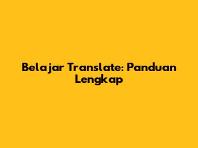 Belajar Translate: Panduan Lengkap