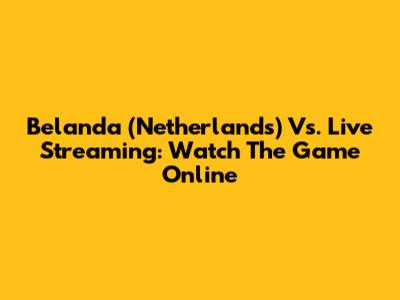 Belanda (Netherlands) Vs. Live Streaming: Watch The Game Online