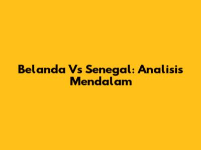 Belanda Vs Senegal: Analisis Mendalam