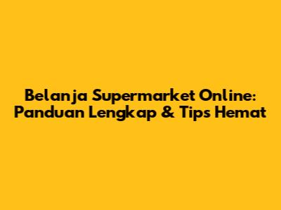 Belanja Supermarket Online: Panduan Lengkap & Tips Hemat