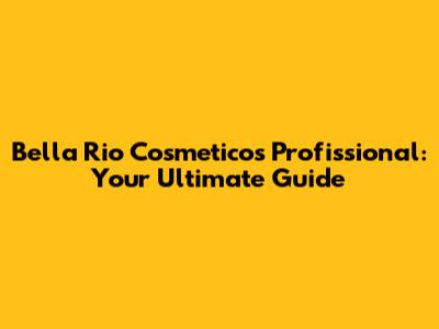 Bella Rio Cosmeticos Profissional: Your Ultimate Guide