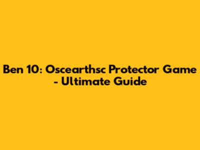 Ben 10: Oscearthsc Protector Game - Ultimate Guide