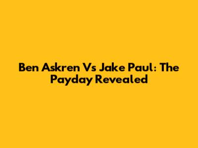 Ben Askren Vs Jake Paul: The Payday Revealed