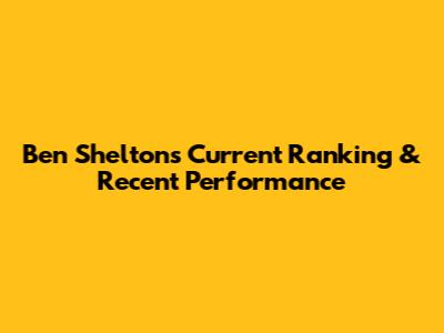 Ben Shelton's Current Ranking & Recent Performance