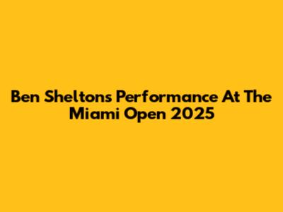 Ben Shelton's Performance At The Miami Open 2025