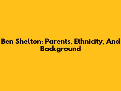 Ben Shelton: Parents, Ethnicity, And Background