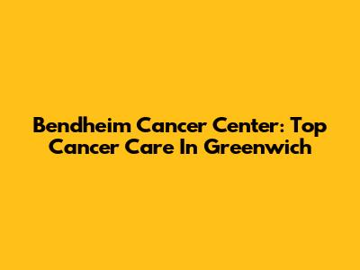 Bendheim Cancer Center: Top Cancer Care In Greenwich