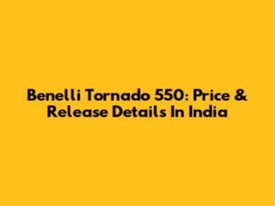 Benelli Tornado 550: Price & Release Details In India