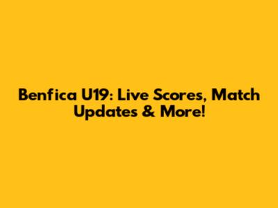 Benfica U19: Live Scores, Match Updates & More!