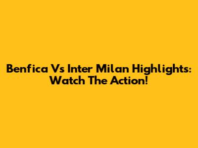 Benfica Vs Inter Milan Highlights: Watch The Action!