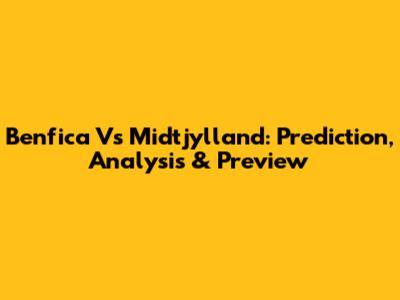 Benfica Vs Midtjylland: Prediction, Analysis & Preview