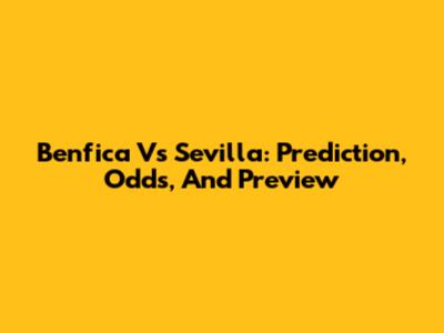 Benfica Vs Sevilla: Prediction, Odds, And Preview