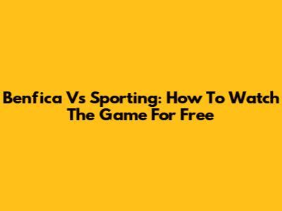 Benfica Vs Sporting: How To Watch The Game For Free