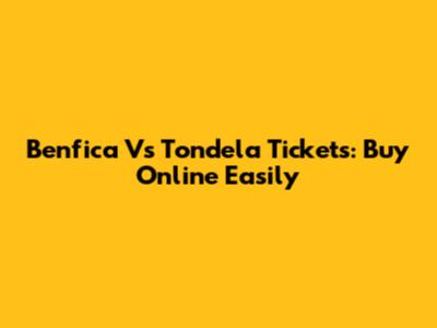 Benfica Vs Tondela Tickets: Buy Online Easily