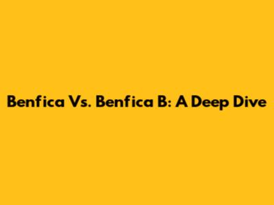 Benfica Vs. Benfica B: A Deep Dive