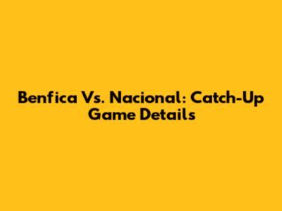 Benfica Vs. Nacional: Catch-Up Game Details