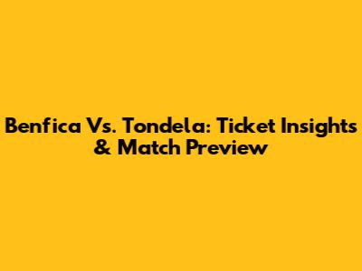 Benfica Vs. Tondela: Ticket Insights & Match Preview