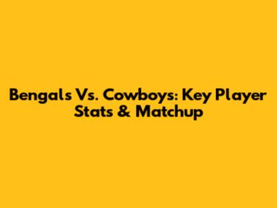 Bengals Vs. Cowboys: Key Player Stats & Matchup