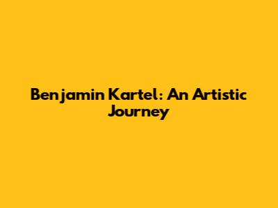 Benjamin Kartel: An Artistic Journey