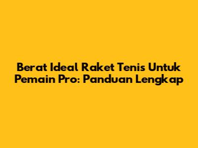 Berat Ideal Raket Tenis Untuk Pemain Pro: Panduan Lengkap