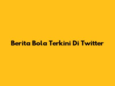 Berita Bola Terkini Di Twitter