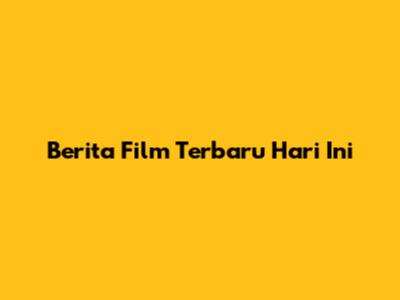 Berita Film Terbaru Hari Ini