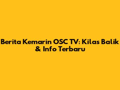 Berita Kemarin OSC TV: Kilas Balik & Info Terbaru