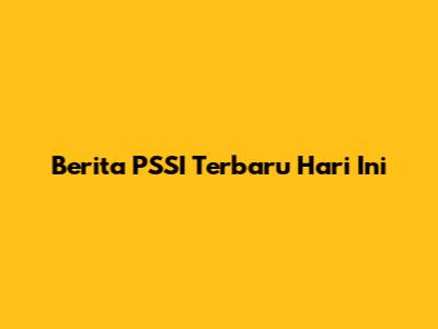 Berita PSSI Terbaru Hari Ini