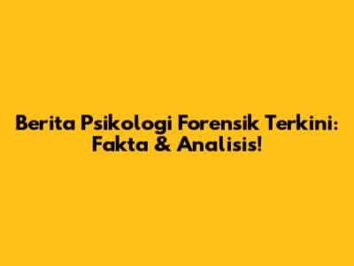 Berita Psikologi Forensik Terkini: Fakta & Analisis!