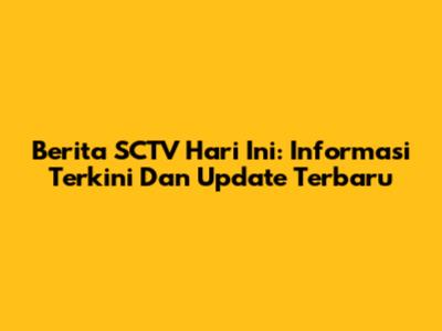 Berita SCTV Hari Ini: Informasi Terkini Dan Update Terbaru