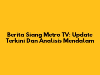 Berita Siang Metro TV: Update Terkini Dan Analisis Mendalam
