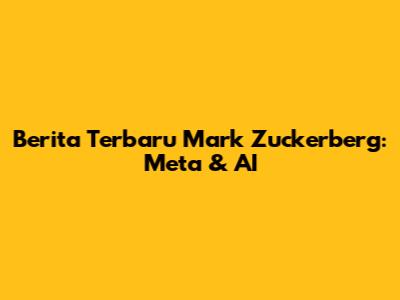Berita Terbaru Mark Zuckerberg: Meta & AI