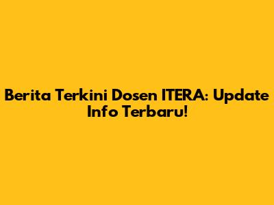 Berita Terkini Dosen ITERA: Update Info Terbaru!