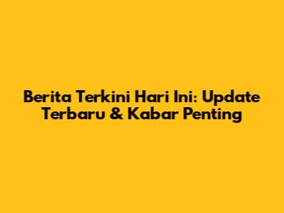 Berita Terkini Hari Ini: Update Terbaru & Kabar Penting