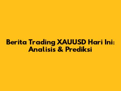 Berita Trading XAUUSD Hari Ini: Analisis & Prediksi