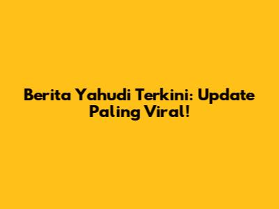 Berita Yahudi Terkini: Update Paling Viral!