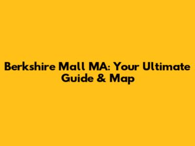 Berkshire Mall MA: Your Ultimate Guide & Map