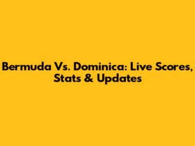 Bermuda Vs. Dominica: Live Scores, Stats & Updates