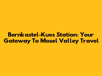 Bernkastel-Kues Station: Your Gateway To Mosel Valley Travel