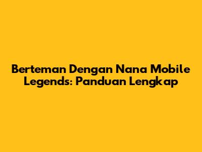 Berteman Dengan Nana Mobile Legends: Panduan Lengkap