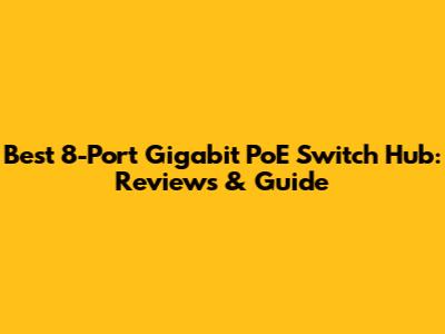 Best 8-Port Gigabit PoE Switch Hub: Reviews & Guide