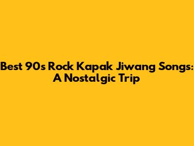 Best 90s Rock Kapak Jiwang Songs: A Nostalgic Trip