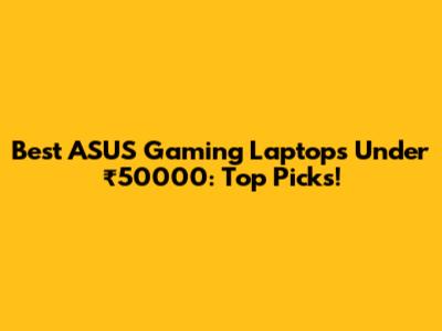 Best ASUS Gaming Laptops Under ₹50000: Top Picks!
