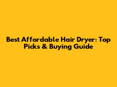 Best Affordable Hair Dryer: Top Picks & Buying Guide