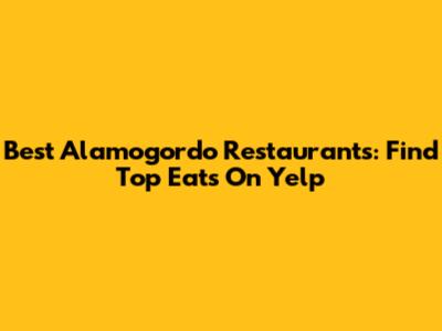 Best Alamogordo Restaurants: Find Top Eats On Yelp
