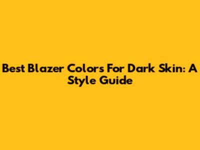 Best Blazer Colors For Dark Skin: A Style Guide