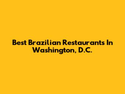 Best Brazilian Restaurants In Washington, D.C.