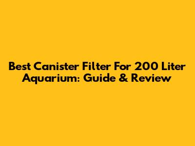 Best Canister Filter For 200 Liter Aquarium: Guide & Review