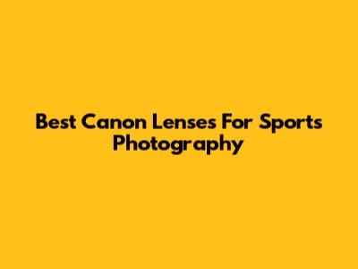 Best Canon Lenses For Sports Photography