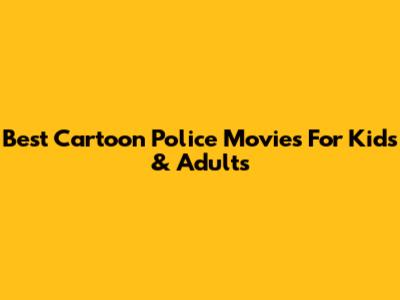 Best Cartoon Police Movies For Kids & Adults